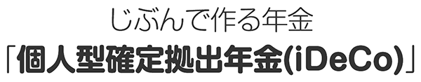 じぶんで作る年金 「個人型確定拠出年金「iDeCo」」