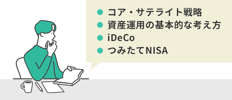 コア・サテライト戦略のほか、資産運用の基本的な考え方、コア資産の中核となる「iDeCo」や「つみたてNISA」についても分かりやすく解説