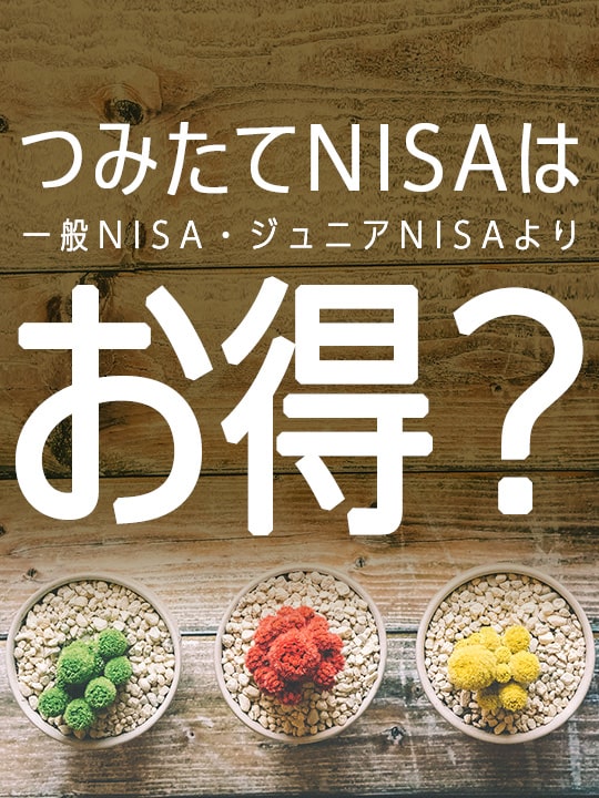 つみたて（積立）NISAは一般NISA・ジュニアNISAよりお得？