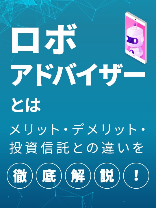 ロボアドバイザーとは？ メリット・デメリット・投資信託との違いを徹底解説！