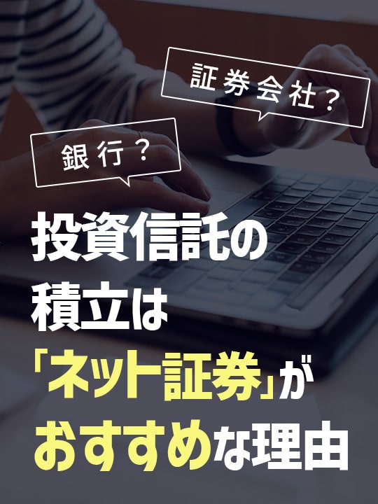 銀行or証券会社？投資信託の積立は「ネット証券」がおすすめな理由