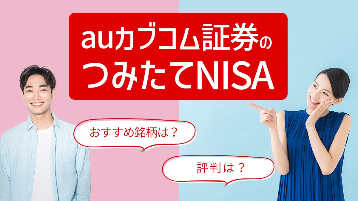 【2023年版】auカブコム証券のつみたてNISA（積立NISA）、おすすめ銘柄や評判は？