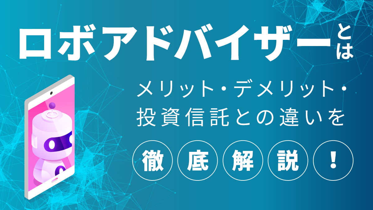 ロボアドバイザーとは？ メリット・デメリット・投資信託との違いを徹底解説！