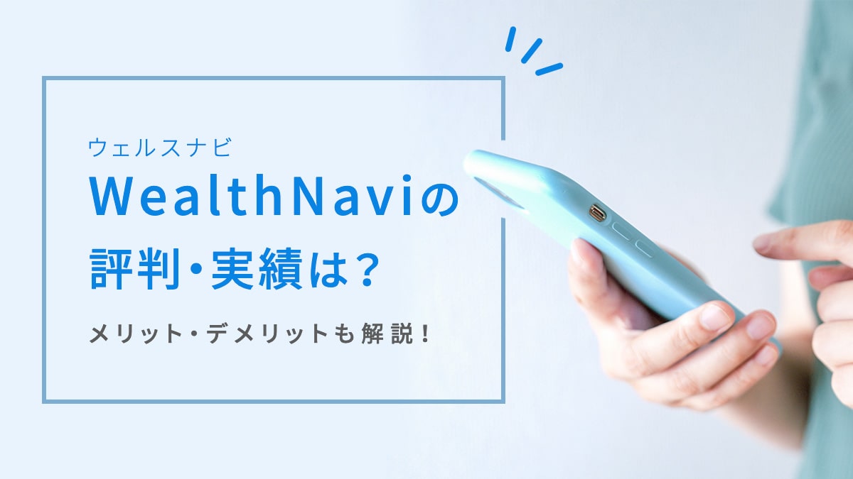 「ウェルスナビ（WealthNavi）」の評判・実績は？ メリット・デメリットも解説！