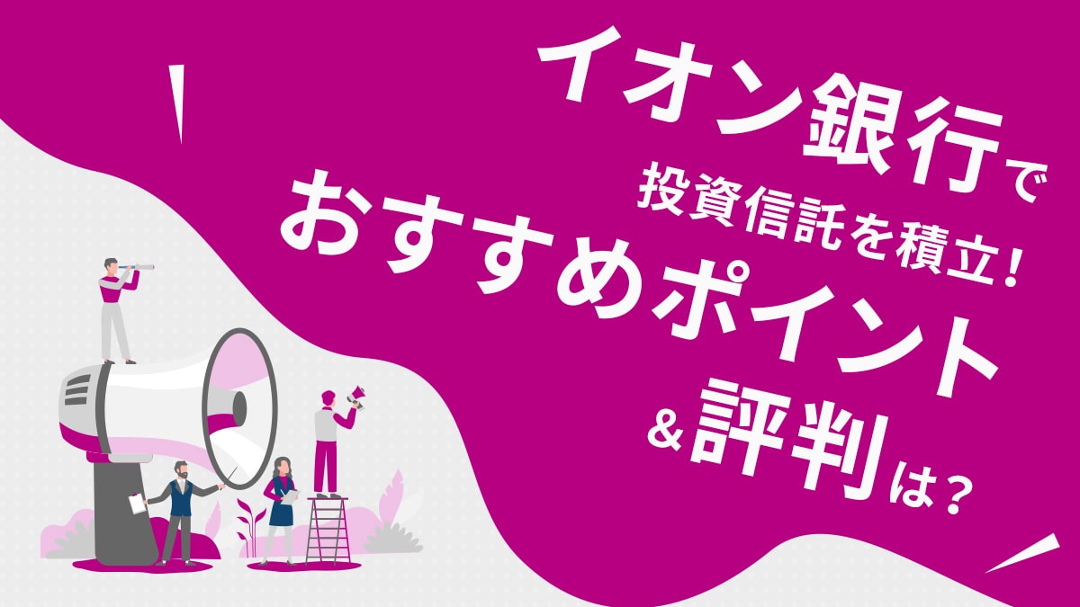 イオン銀行で投資信託を積立！おすすめポイント＆評判は？