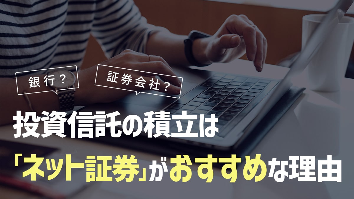銀行or証券会社？投資信託の積立は「ネット証券」がおすすめな理由