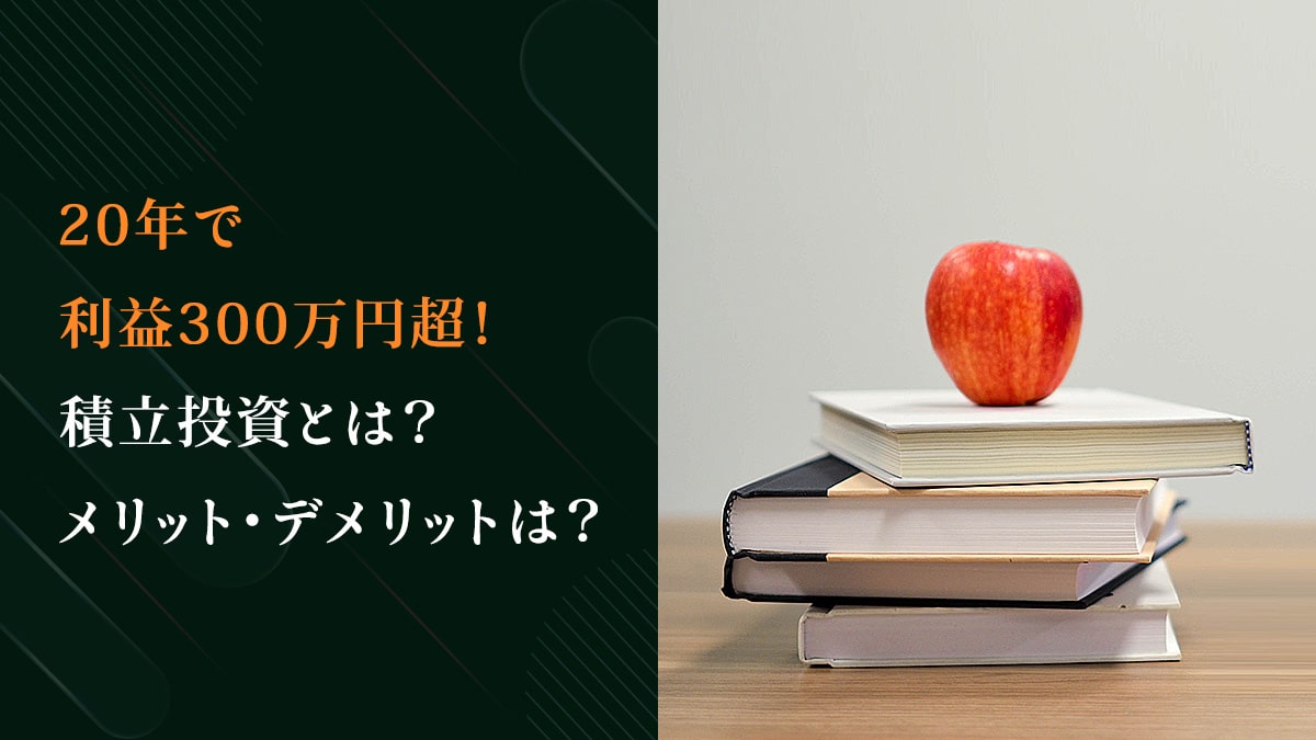 20年で利益300万円超！積立投資とは？メリット・デメリットは？