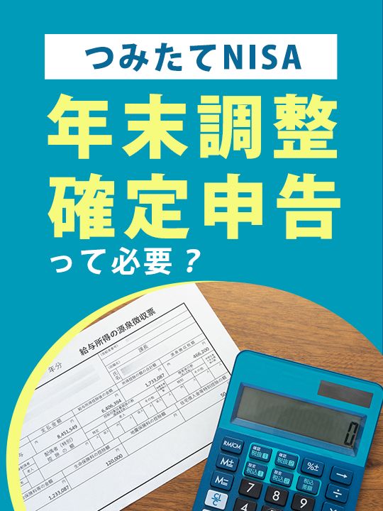 つみたてNISA（積立NISA)で年末調整や確定申告は必要か源泉徴収や所得控除も解説