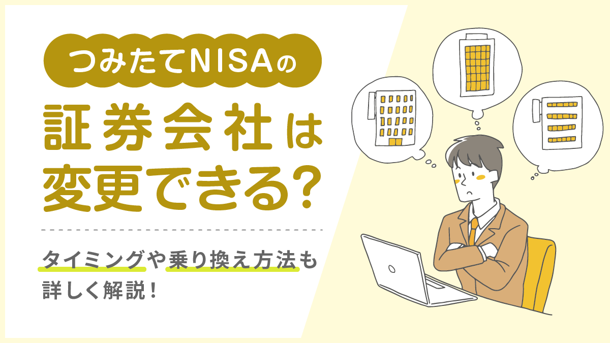 つみたてNISA（積立NISA)の証券会社は変更できる？タイミングや乗り換え方法も詳しく解説！