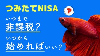 つみたてNISA（積立NISA）はいつまで非課税？いつから始めればいい？