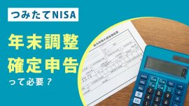 つみたてNISA（積立NISA）で年末調整や確定申告は必要か源泉徴収や所得控除も解説