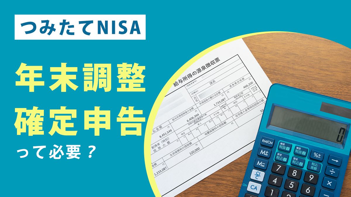 つみたてNISA（積立NISA)で年末調整や確定申告は必要か源泉徴収や所得控除も解説