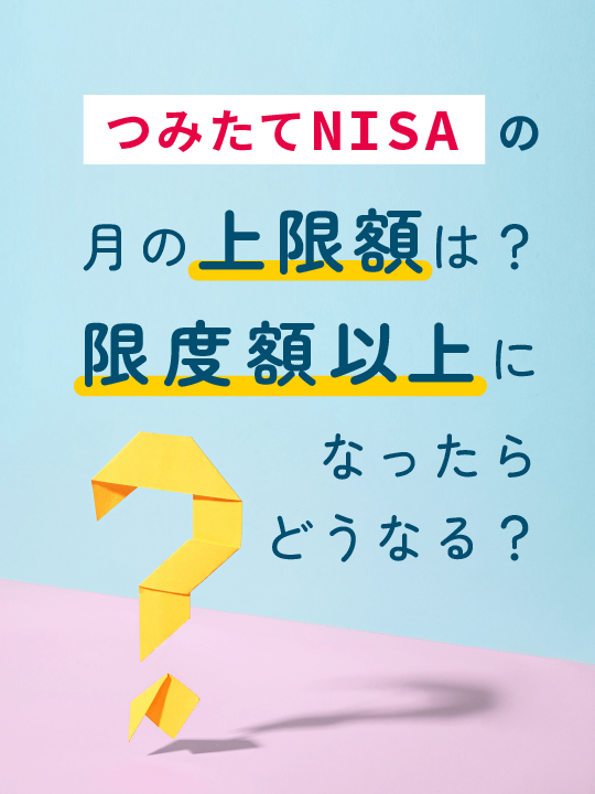 つみたてNISA（積立NISA）の月の上限額は？限度額以上になったらどうなる？