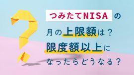 つみたてNISA（積立NISA）の月の上限額は？限度額以上になったらどうなる？