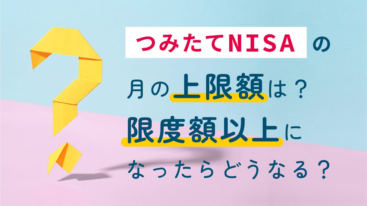 つみたてNISA（積立NISA）の月の上限額は？限度額以上になったらどうなる？