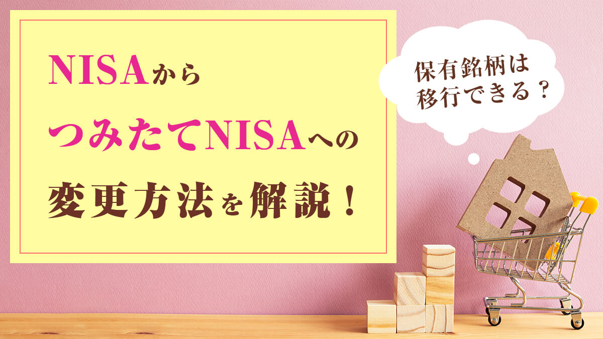 NISAからつみたてNISAへの変更方法を解説！保有銘柄は移行できる？