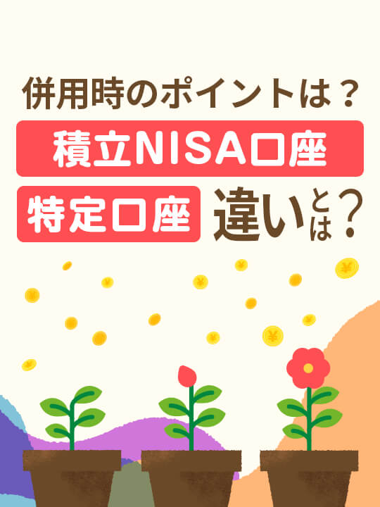 つみたてNISA（積立NISA）口座と特定口座の違いとは？併用時のポイントは？