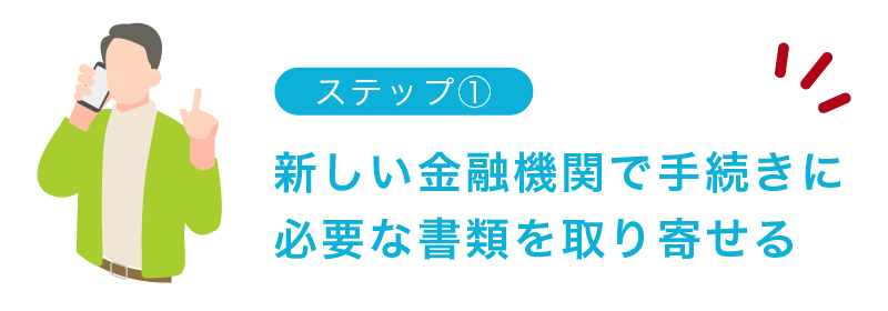 ステップ①変更先の新しい金融機関で書類を取り寄せる