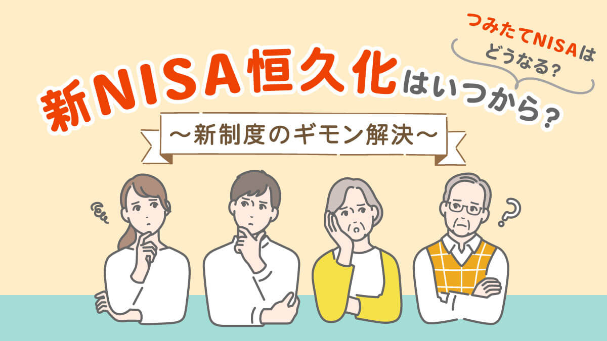 新NISA恒久化はいつから？つみたてNISAはどうなる？改正？新制度のギモン解決【2023年以降】