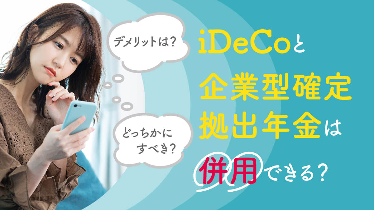 iDeCoと企業型確定拠出年金は併用できる？デメリットは？どっちかにすべき？