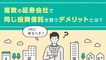 複数の証券会社で同じ投資信託を買うデメリットとは？1社に絞るべき？