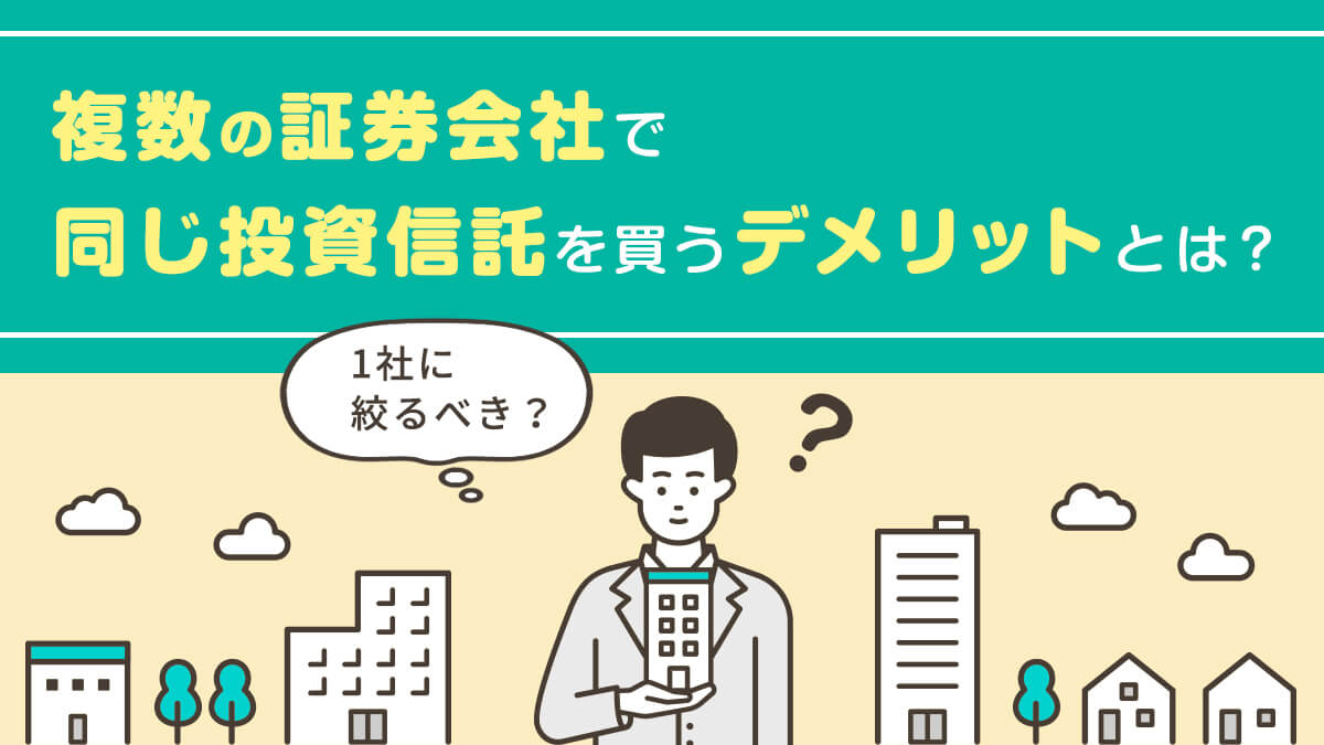 複数の証券会社で同じ投資信託を買うデメリットとは？1社に絞るべき？
