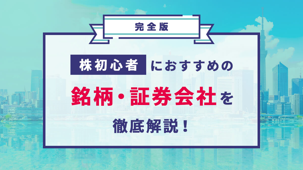 【完全版】株初心者におすすめの銘柄・証券会社を徹底解説！