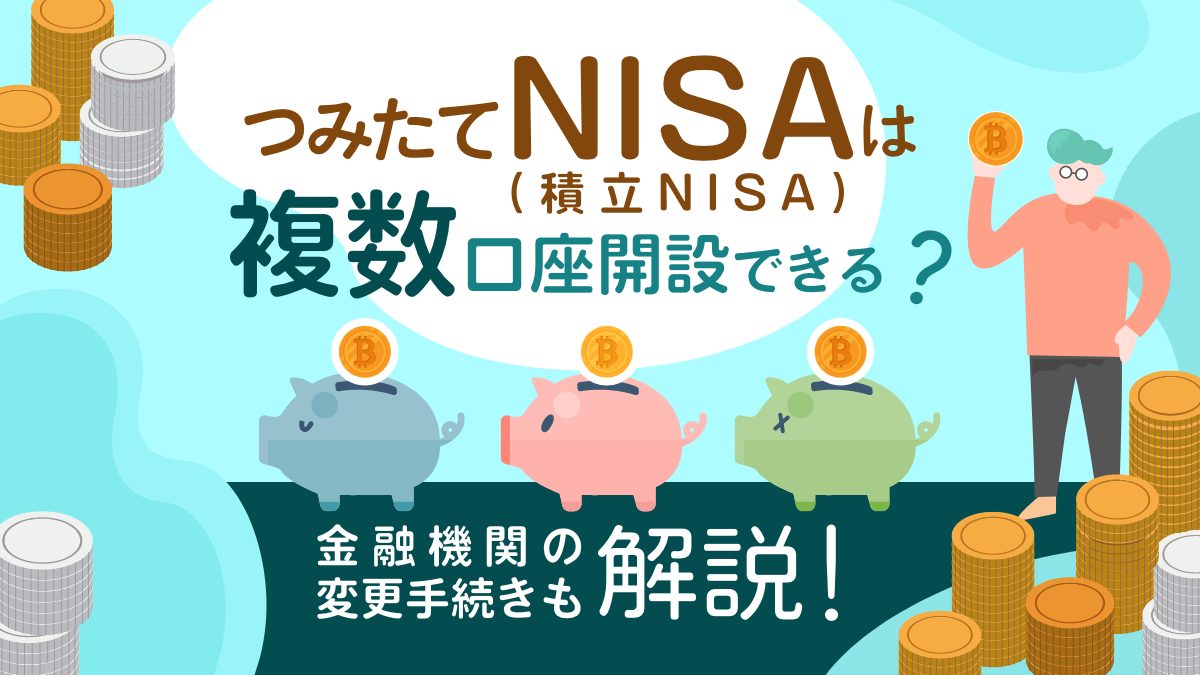 つみたてNISA（積立NISA）は複数の証券会社で口座開設できる？金融機関の変更手続きも解説！