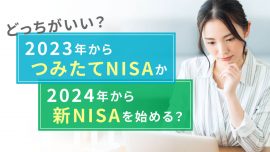 【どっちがいい？】2023年からつみたてNISAか2024年から新NISAを始める？