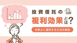 投資信託の複利効果とは？効率よく運用する方法もわかりやすく解説！