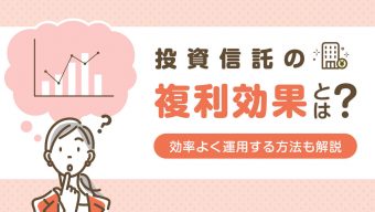 投資信託の複利効果とは？効率よく運用する方法もわかりやすく解説！