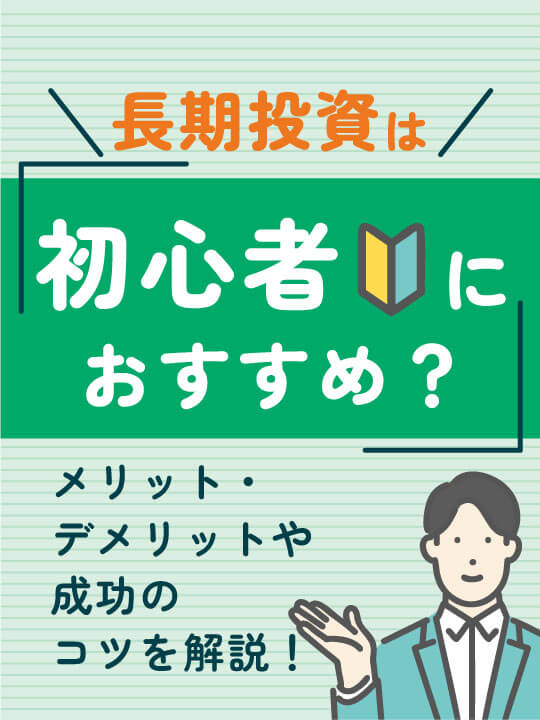 長期投資は初心者におすすめ？メリット・デメリットや成功のコツを解説！
