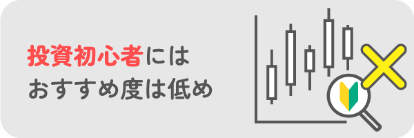 投資初心者にはおすすめ度は低め