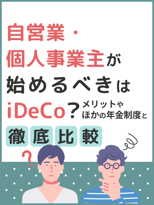 自営業・個人事業主が始めるべきはiDeCo？メリットやほかの年金制度と比較解説