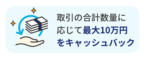 合計数量に応じて最大10万円をキャッシュバックします。