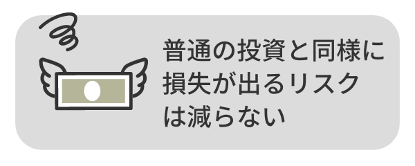 普通の投資と同様に損失が出るリスクは減らない