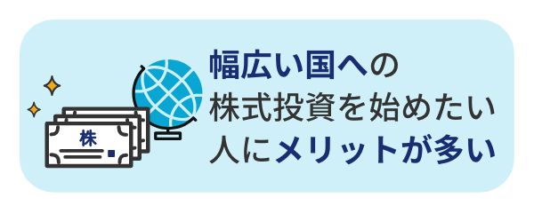 幅広い国への株式投資を始めたい人にメリットが多い