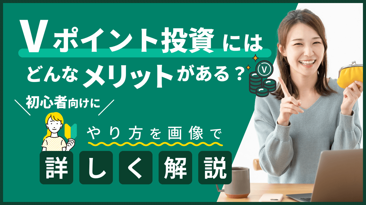 Vポイント投資にはどんなメリットがある？初心者向けにやり方を画像で詳しく解説！