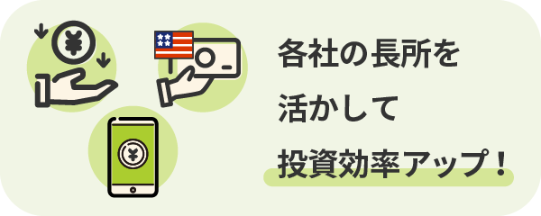 各社の長所を活かして投資効率アップ！