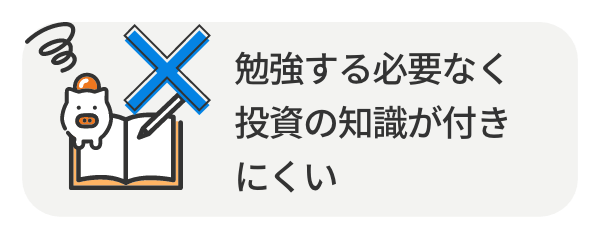 勉強する必要なく投資の知識が付きにくい