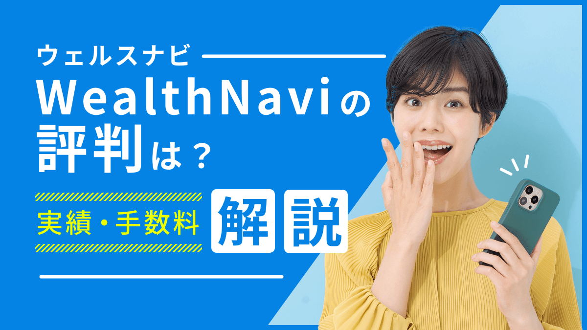 ウェルスナビ(WealthNavi)の評判は？やめたほうがいい？実績や手数料も解説